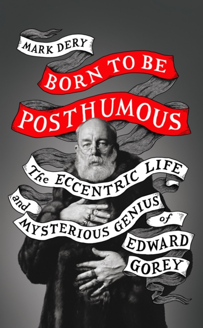 Born to Be Posthumous : The Eccentric Life and Mysterious Genius of Edward Gorey, EPUB eBook