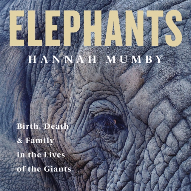 Elephants : Birth, Death and Family in the Lives of the Giants, eAudiobook MP3 eaudioBook