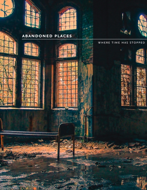 Abandoned Places : Where Time Has Stopped, Paperback / softback Book