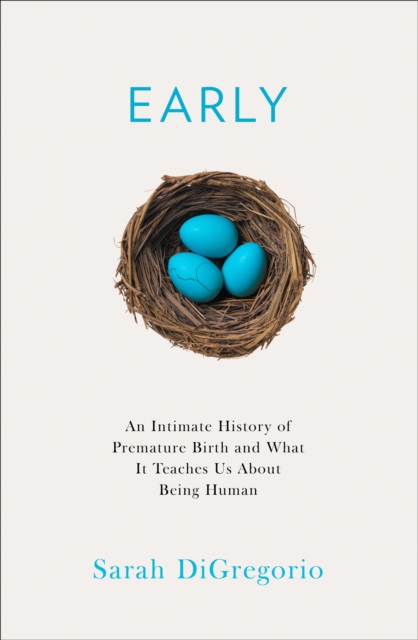 Early : An Intimate History of Premature Birth and What it Teaches Us About Being Human, Hardback Book