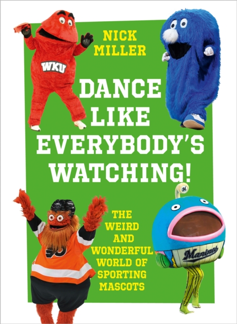 Dance Like Everybody's Watching! : The Weird and Wonderful World of Sporting Mascots, EPUB eBook