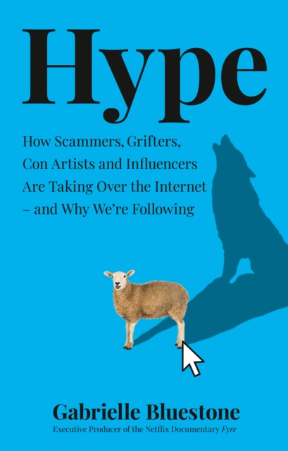 Hype : How Scammers, Grifters, Con Artists and Influencers are Taking Over the Internet - and Why We'Re Following, Hardback Book