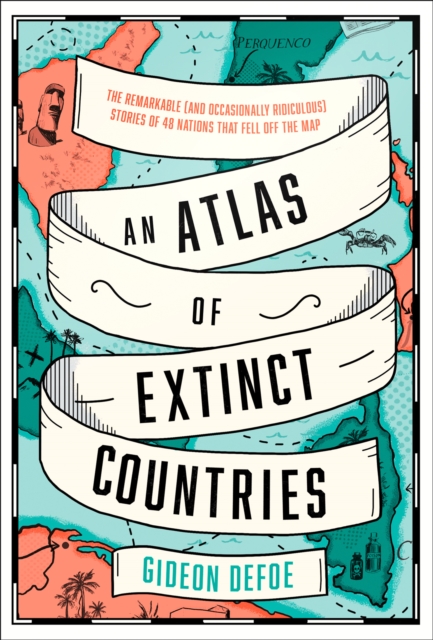 An Atlas of Extinct Countries : The Remarkable (and Occasionally Ridiculous) Stories of 48 Nations That Fell off the Map, Hardback Book