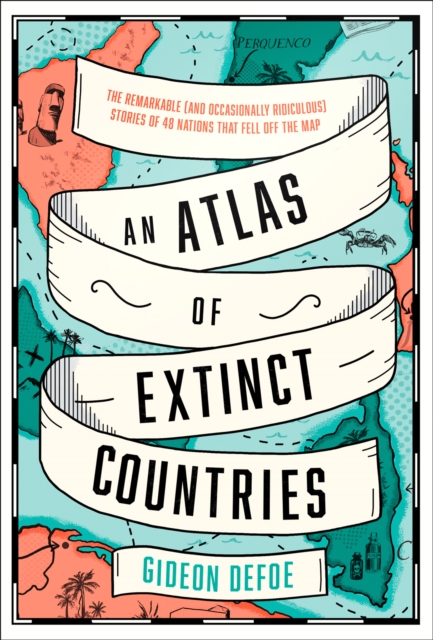 An Atlas of Extinct Countries : The Remarkable (and Occasionally Ridiculous) Stories of 48 Nations that Fell off the Map, EPUB eBook