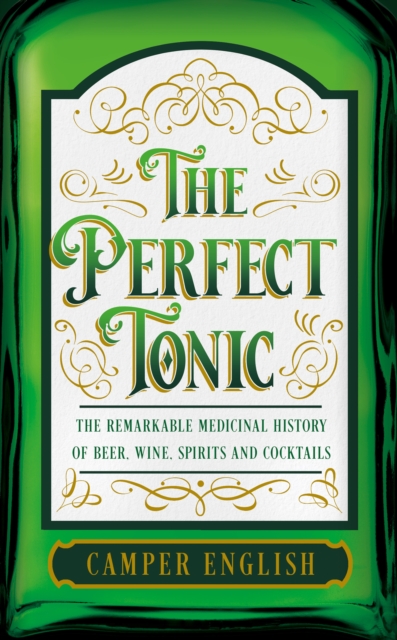 The Perfect Tonic : The Remarkable Medicinal History of Beer, Wine, Spirits and Cocktails, Hardback Book