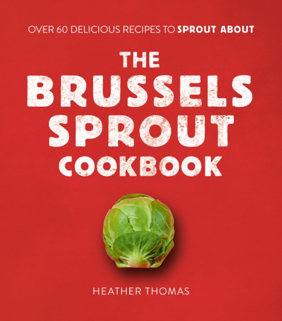 The Brussels Sprout Cookbook : Over 60 Delicious Recipes to Sprout About, Hardback Book