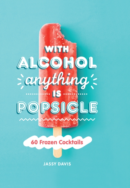 With Alcohol Anything is Popsicle : 60 Frozen Cocktails, EPUB eBook