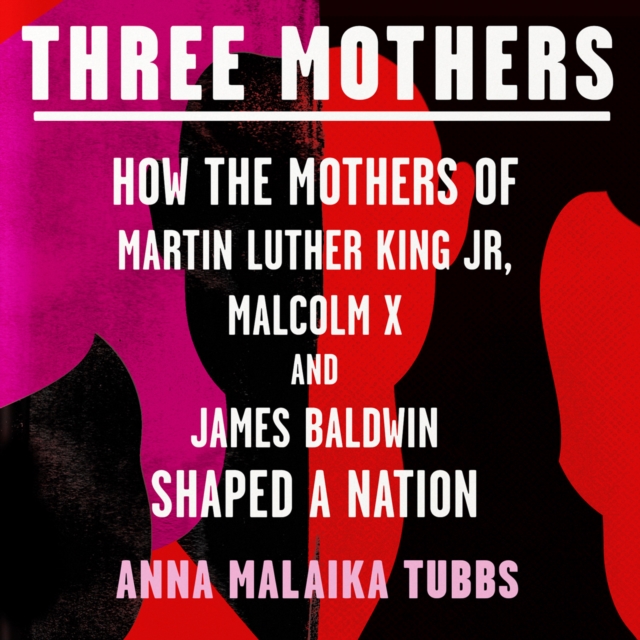 Three Mothers : How the Mothers of Martin Luther King Jr, Malcolm X and James Baldwin Shaped a Nation, eAudiobook MP3 eaudioBook