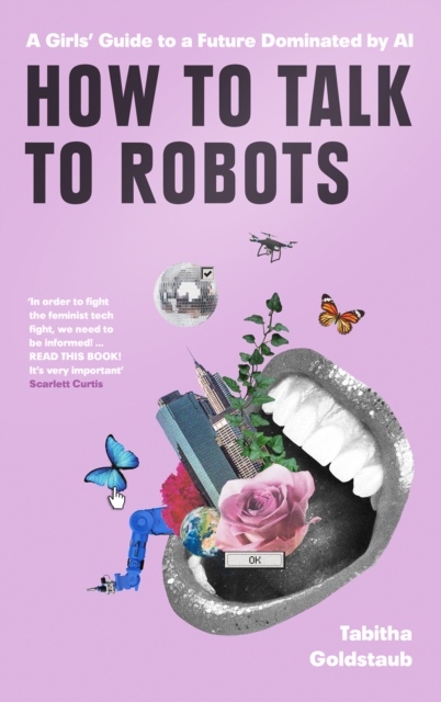 How To Talk To Robots : A Girls' Guide to a Future Dominated by Ai, Hardback Book