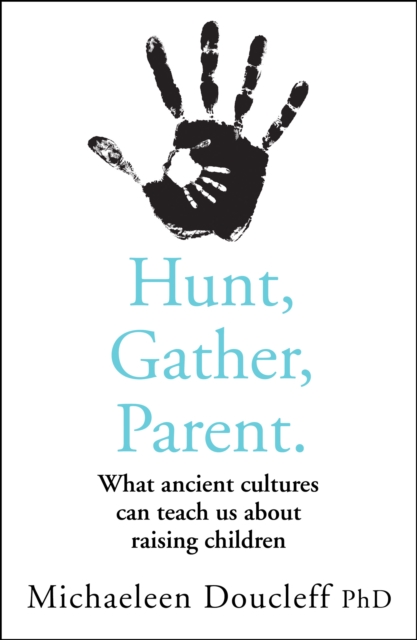 Hunt, Gather, Parent : What Ancient Cultures Can Teach Us about Raising Children, EPUB eBook