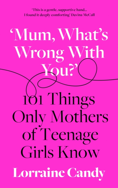 ‘Mum, What’s Wrong with You?’ : 101 Things Only Mothers of Teenage Girls Know, Hardback Book