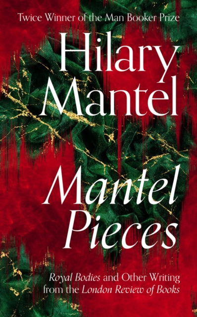 Mantel Pieces : Royal Bodies and Other Writing from the London Review of Books, Hardback Book