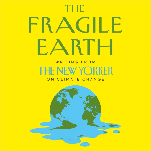 The Fragile Earth : Writing from the New Yorker on Climate Change, eAudiobook MP3 eaudioBook