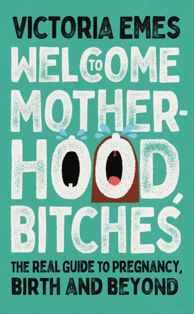 Welcome to Motherhood, Bitches : The Real Guide to Pregnancy, Birth and Beyond, EPUB eBook