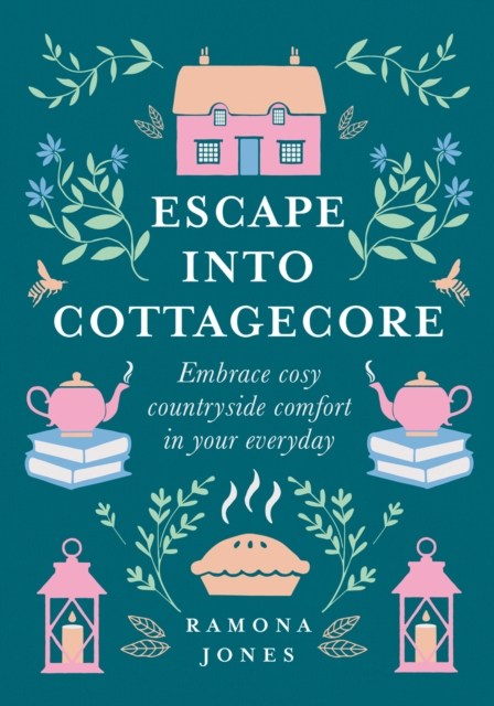 Escape Into Cottagecore : Embrace Cosy Countryside Comfort in Your Everyday, EPUB eBook