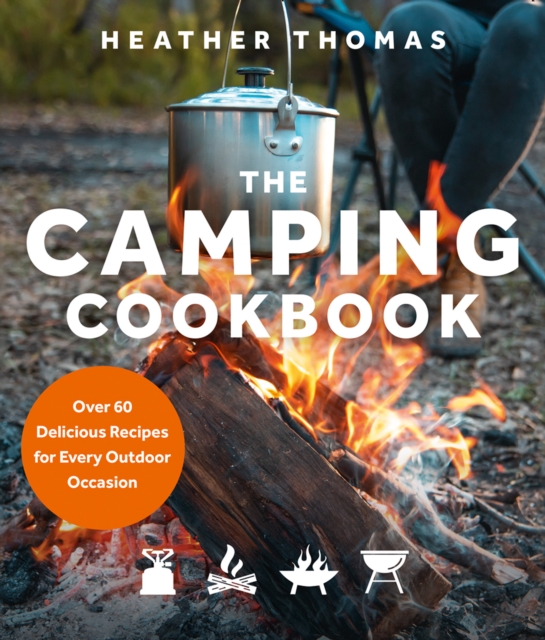 The Camping Cookbook : Over 60 Delicious Recipes for Every Outdoor Occasion, Hardback Book