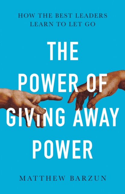 The Power of Giving Away Power : How the Best Leaders Learn to Let Go, Hardback Book