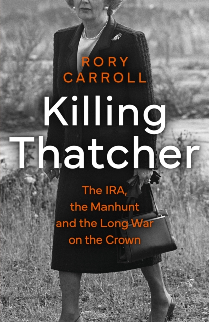 Killing Thatcher : The IRA, the Manhunt and the Long War on the Crown, Hardback Book