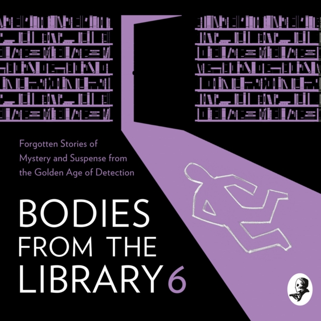 Bodies from the Library 6 : Forgotten Stories of Mystery and Suspense by the Masters of the Golden Age of Detection, eAudiobook MP3 eaudioBook