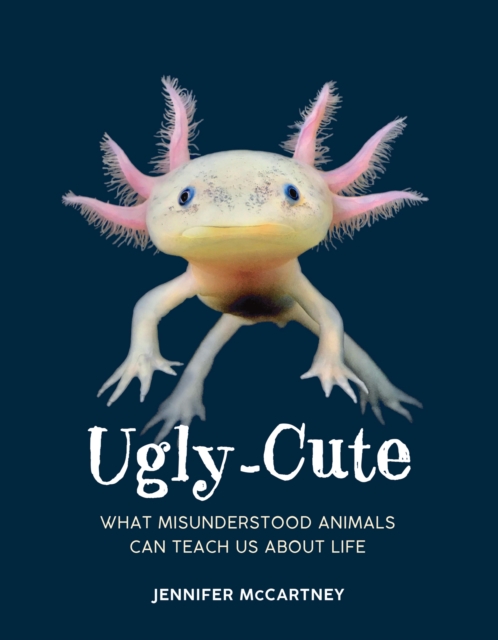 Ugly-Cute : What Misunderstood Animals Can Teach Us About Life, Hardback Book