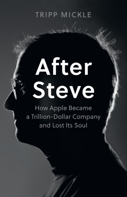 After Steve : How Apple Became a Trillion-Dollar Company and Lost its Soul, Paperback / softback Book