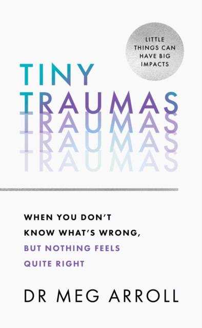 Tiny Traumas : When You Don’t Know What’s Wrong, but Nothing Feels Quite Right, Hardback Book