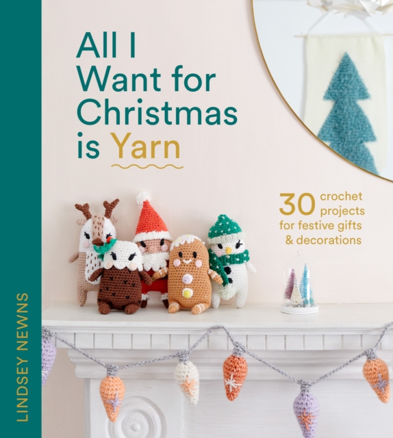 All I Want for Christmas Is Yarn : 30 Crochet Projects for Festive Gifts and Decorations, Hardback Book
