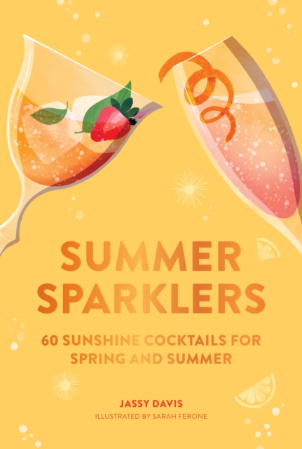 Summer Sparklers : 60 Sunshine Cocktails for Spring and Summer, Hardback Book