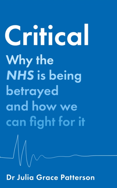 Critical : Why the NHS is Being Betrayed and How We Can Fight for it, Hardback Book