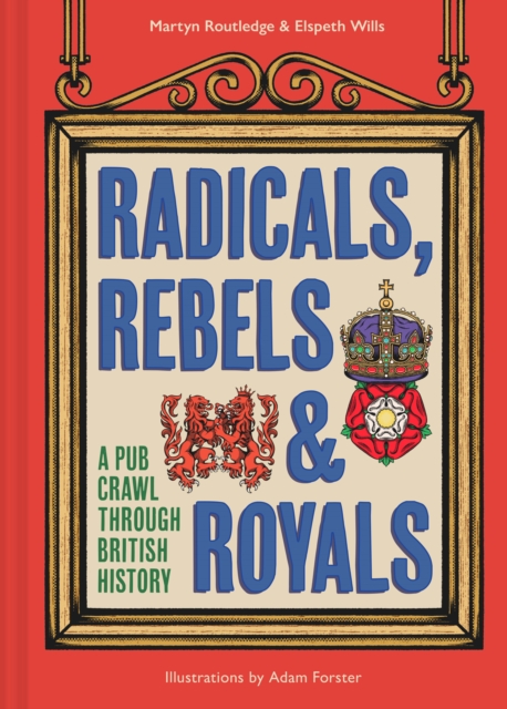 Radicals, Rebels and Royals : A Pub Crawl Through British History, Hardback Book