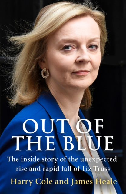 Out of the Blue : The Inside Story of the Unexpected Rise and Rapid Fall of Liz Truss, Hardback Book