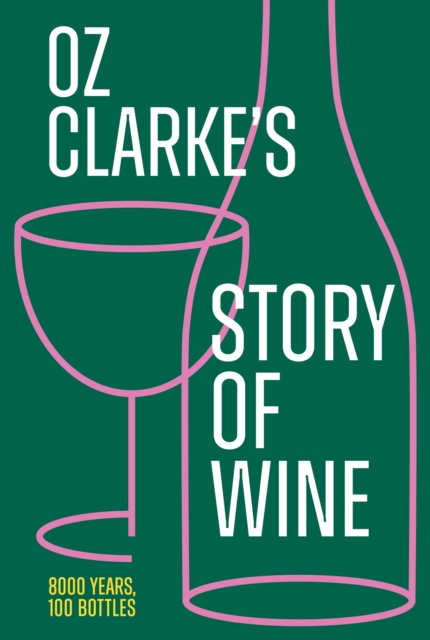 Oz Clarke’s Story of Wine : 8000 Years, 100 Bottles, Hardback Book