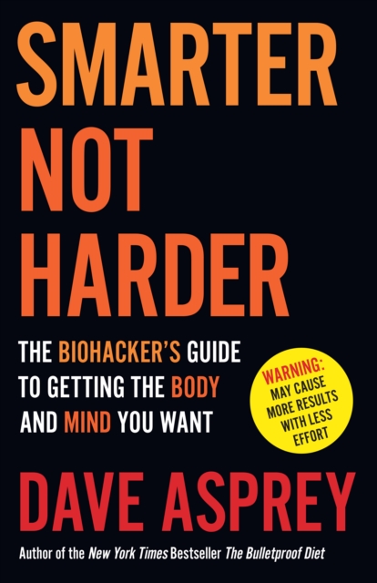 Smarter Not Harder : The Biohacker's Guide to Getting the Body and Mind You Want, EPUB eBook
