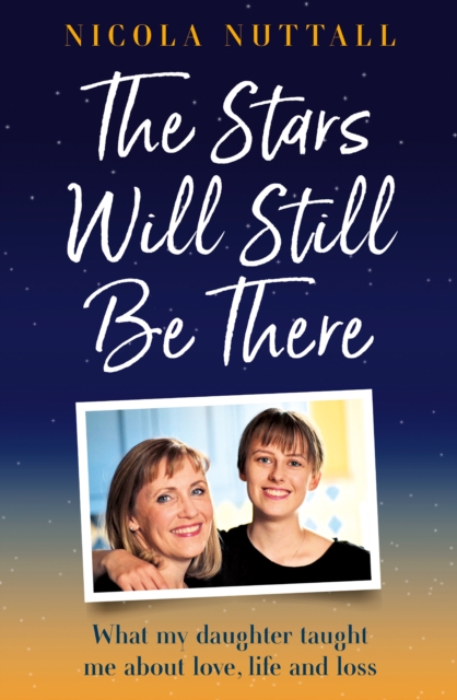 The Stars Will Still Be There : What My Daughter Taught Me About Love, Life and Loss, Hardback Book