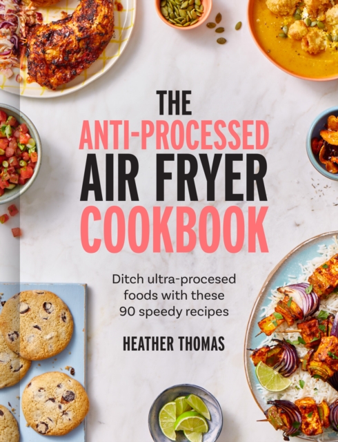The Anti-Processed Air Fryer Cookbook : Ditch ultra-processed food with these 90 speedy recipes, EPUB eBook