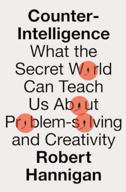 Counter-Intelligence : What the Secret World Can Teach Us About Problem-solving and Creativity, Paperback Book