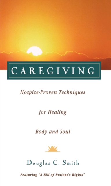 Caregiving : Hospice-Proven Techniques for Healing Body and Soul, Paperback / softback Book