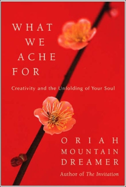 What We Ache For : Creativity and the Unfolding of Your Soul, Hardback Book