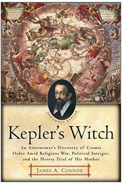 Kepler's Witch : An Astronomer's Discovery of Cosmic Order Amid Religious War, Political Intrigue, and the Heresy Trial of His Mother, Paperback / softback Book