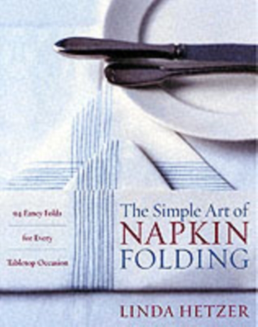 The Simple Art of Napkin Folding : 94 Fancy Folds for Every Tabletop Occasion, Paperback / softback Book