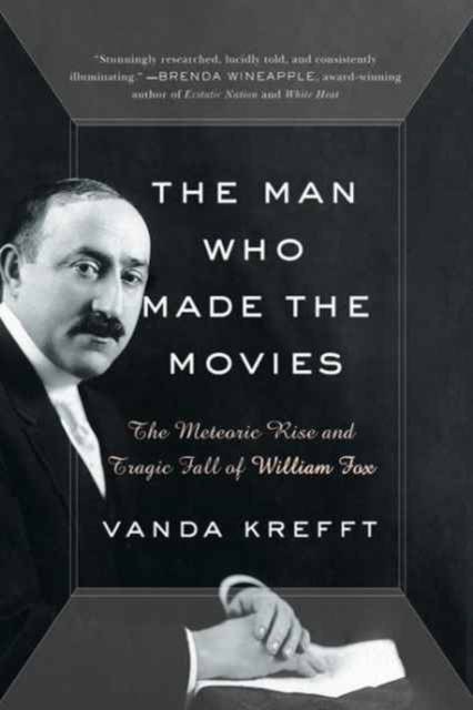 The Man Who Made the Movies : The Meteoric Rise and Tragic Fall of William Fox, Hardback Book