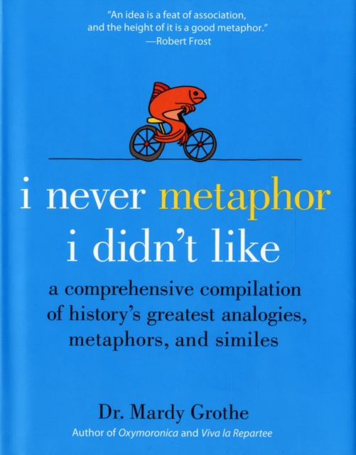 I Never Metaphor I Didn't Like : A Comprehensive Compilation of History's Greatest Analogies, Metaphors, and Similes, Hardback Book