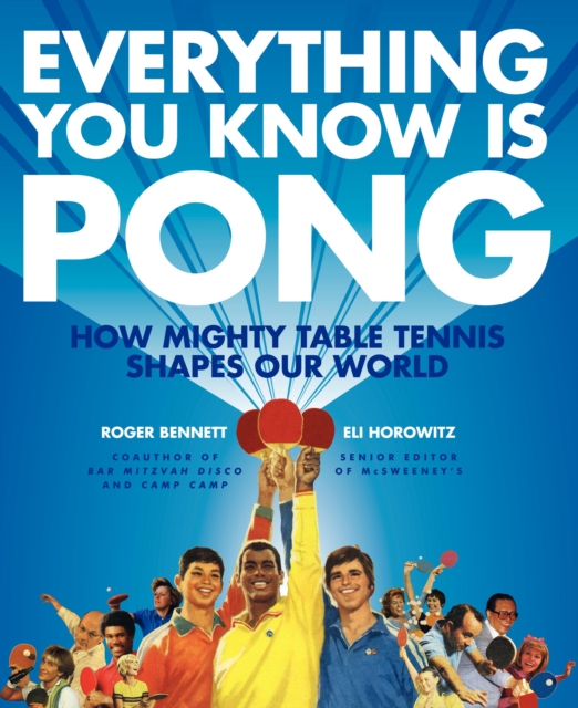 Everything You Know Is Pong : How Mighty Table Tennis Shapes Our World, Hardback Book