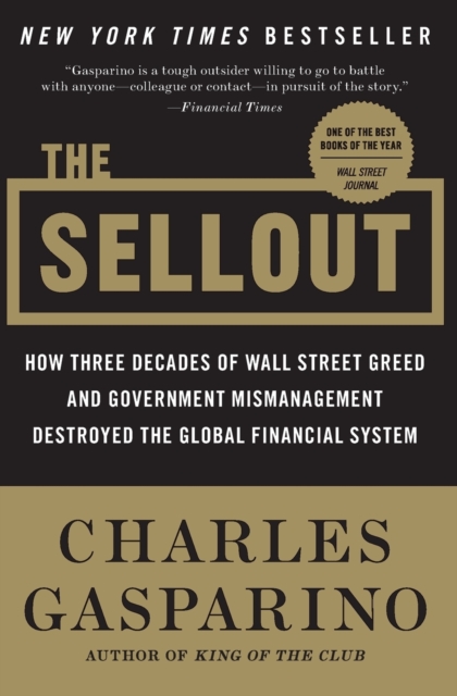 The Sellout : How Three Decades of Wall Street Greed and Government Mismanagement Destroyed the Global Financial System, Paperback Book