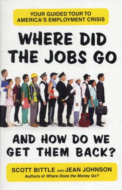 Where Did the Jobs Go--and How Do We Get Them Back? : Your Guided Tour to America's Employment Crisis, Paperback / softback Book