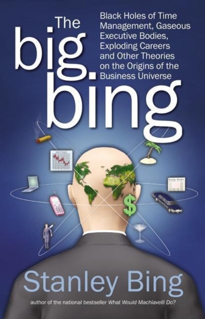 The Big Bing : Black Holes of Time Management, Gaseous Executive Bodies, Exploding Careers, and Other Theories on the Origins of the Business Universe, EPUB eBook