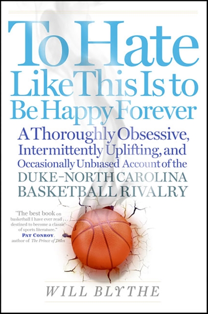 To Hate Like This Is to Be Happy Forever : A Thoroughly Obsessive, Intermittently Uplifting, and Occasionally Unbiased Account of the Duke-North Carolina Basketball Rivalry, EPUB eBook