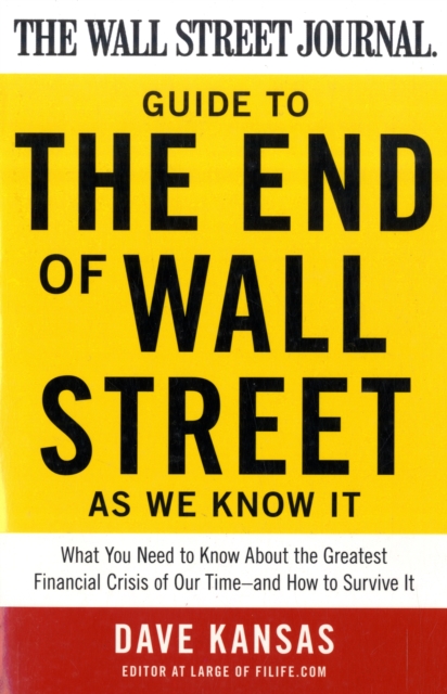 The Wall Street Journal Guide to the End of Wall Street as We Know It : What You Need to Know About the Greatest Financial Crisis of Our Time--and How to Survive It, Paperback / softback Book
