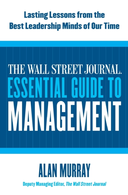 The Wall Street Journal Essential Guide to Management : Lasting Lessons from the Best Leadership Minds of Our Time, Paperback / softback Book