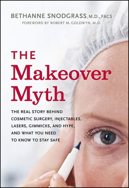 The Makeover Myth : The Real Story Behind Cosmetic Surgery, Injectables, Lasers, Gimmicks, and Hype, and What You Need to Know to Stay Safe, EPUB eBook